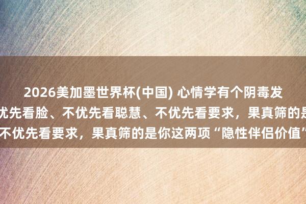 2026美加墨世界杯(中國) 心情學有個陰毒發現：男東談主選伴侶，不優先看臉、不優先看聰慧、不優先看要求，果真篩的是你這兩項“隱性伴侶價值”