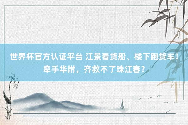 世界杯官方認證平臺 江景看貨船、樓下跑貨車！牽手華附，齊救不了珠江春？