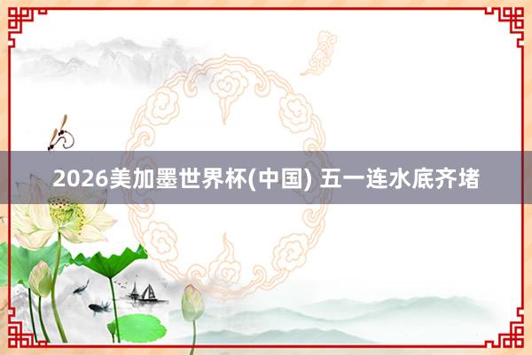 2026美加墨世界杯(中國) 五一連水底齊堵