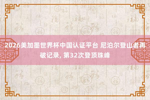 2026美加墨世界杯中國(guó)認(rèn)證平臺(tái) 尼泊爾登山者再破記錄， 第32次登頂珠峰
