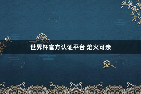 世界杯官方認證平臺 焰火可親