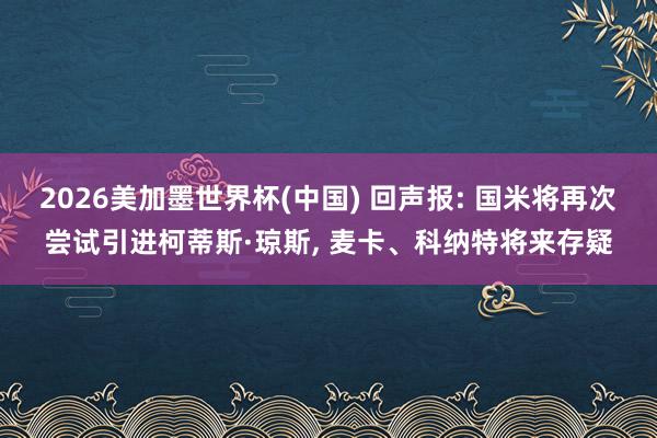 2026美加墨世界杯(中國) 回聲報: 國米將再次嘗試引進柯蒂斯·瓊斯， 麥卡、科納特將來存疑