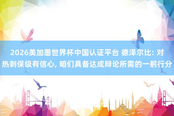 2026美加墨世界杯中國認證平臺 德澤爾比: 對熱刺保級有信心， 咱們具備達成辯論所需的一躬行分