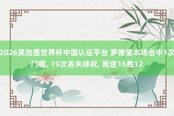 2026美加墨世界杯中國認證平臺 羅德里本場擊中1次門框， 19次丟失球權(quán)， 叛逆16勝12