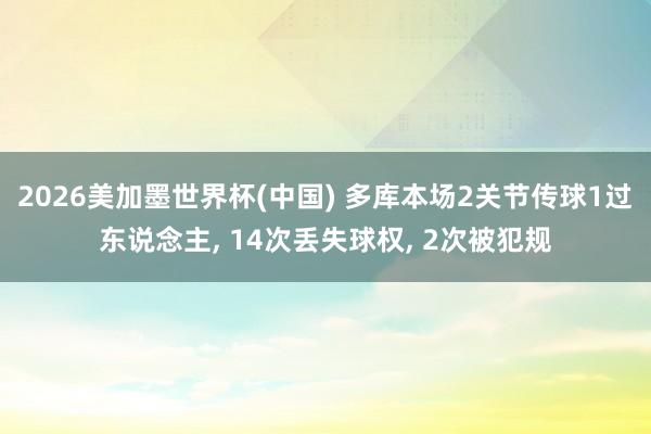 2026美加墨世界杯(中國) 多庫本場2關節傳球1過東說念主， 14次丟失球權， 2次被犯規