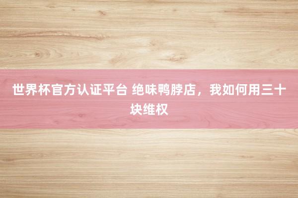 世界杯官方認(rèn)證平臺(tái) 絕味鴨脖店，我如何用三十塊維權(quán)