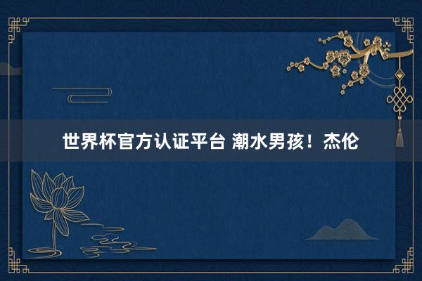 世界杯官方認證平臺 潮水男孩！杰倫