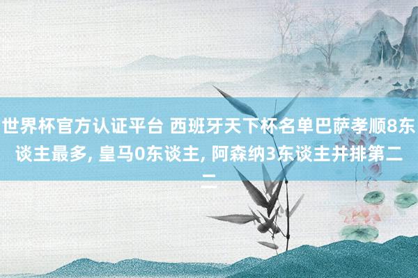 世界杯官方認證平臺 西班牙天下杯名單巴薩孝順8東談主最多， 皇馬0東談主， 阿森納3東談主并排第二