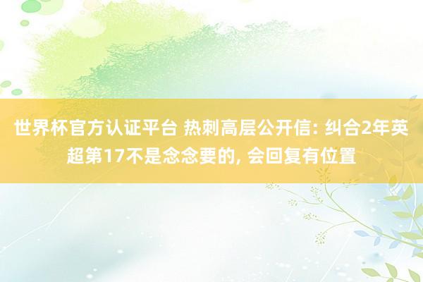 世界杯官方認證平臺 熱刺高層公開信: 糾合2年英超第17不是念念要的, 會回復有位置
