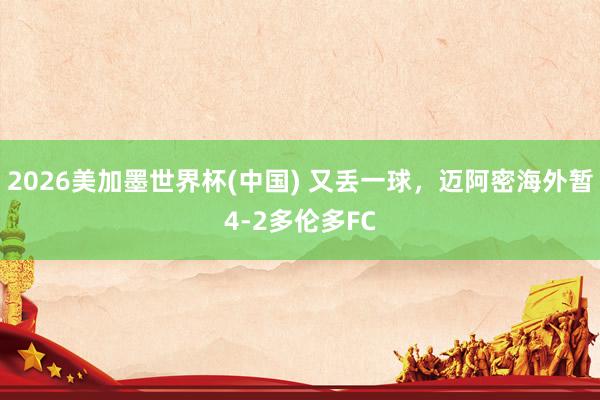 2026美加墨世界杯(中國) 又丟一球，邁阿密海外暫4-2多倫多FC
