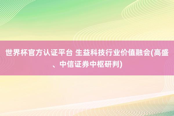 世界杯官方認證平臺 生益科技行業價值融會(高盛、中信證券中樞研判)