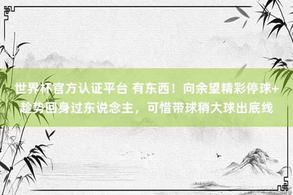 世界杯官方認證平臺 有東西！向余望精彩停球+趁勢回身過東說念主，可惜帶球稍大球出底線